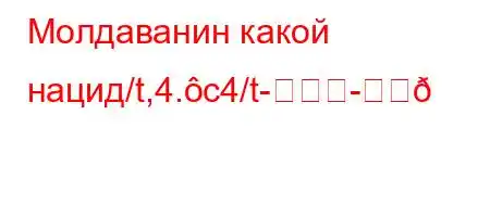 Молдаванин какой нацид/t,4.c4/t--